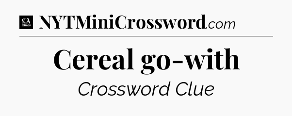 Cereal go-with - LA Times Crossword