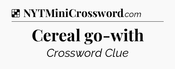 Solution: Cereal go-with - NYT Crossword
