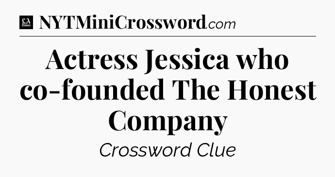 Actress Jessica who co-founded The Honest Company - LA Times Crossword