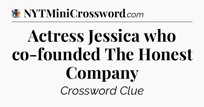 Actress Jessica who co-founded The Honest Company Crossword Clue