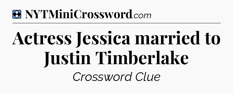 Solution: Actress Jessica married to Justin Timberlake - NYT Mini Crossword