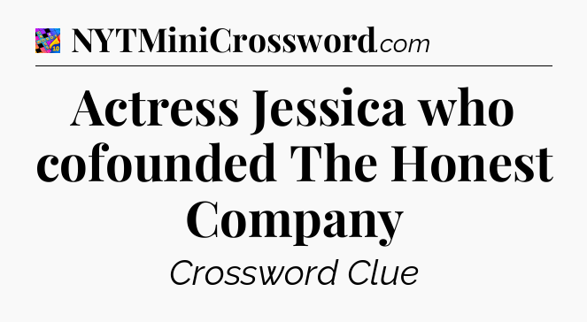 Actress Jessica who cofounded The Honest Company Crossword Clue