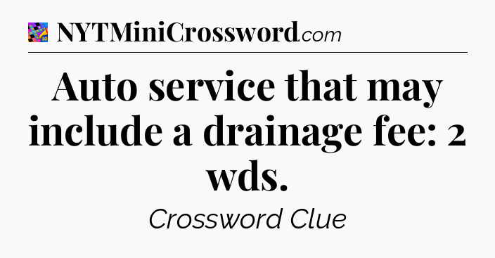 Auto service that may include a drainage fee: 2 wds Crossword Clue