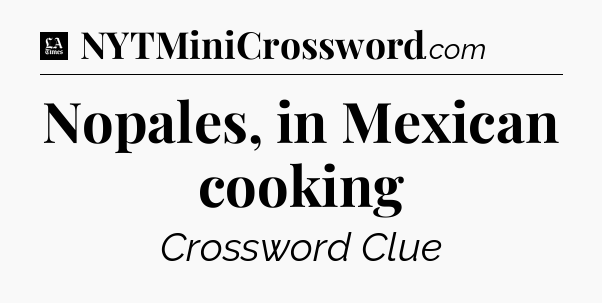 Nopales, in Mexican cooking - LA Times Crossword