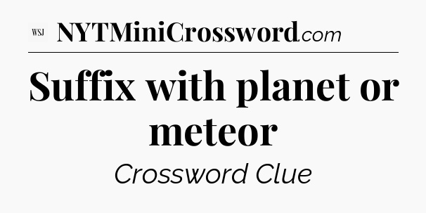 Suffix with planet or meteor - WSJ Crossword