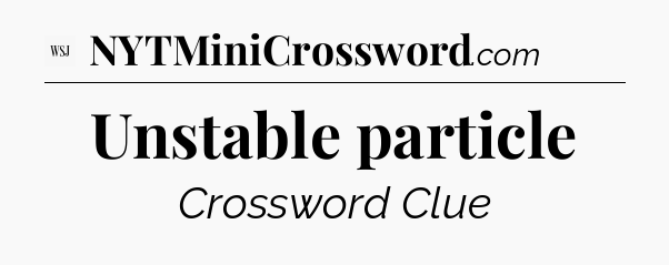 Unstable particle - WSJ Crossword