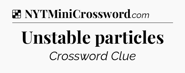 Solution: Unstable particles - NYT Crossword