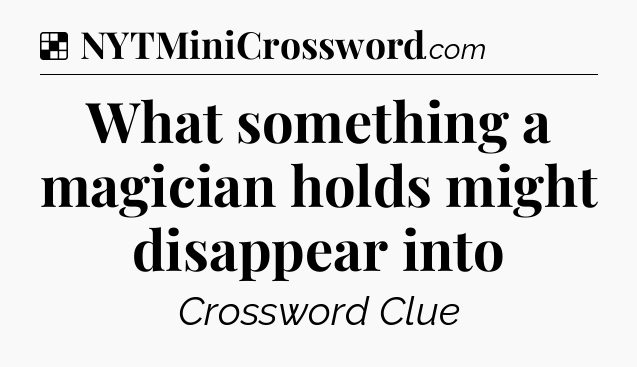 Solution: What something a magician holds might disappear into - NYT Crossword