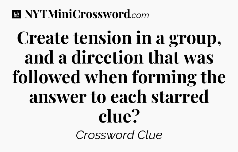 Create tension in a group, and a direction that was followed when forming the answer to each starred clue - LA Times Crossword