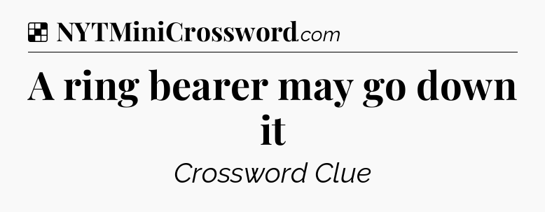Solution: A ring bearer may go down it - NYT Crossword