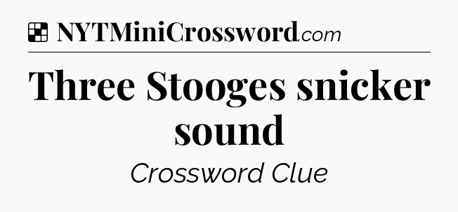 Solution: Three Stooges snicker sound - NYT Crossword
