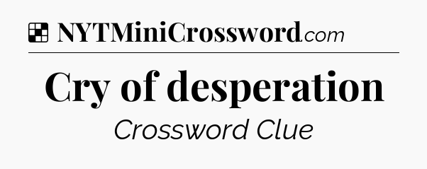 Solution: Cry of desperation - NYT Crossword