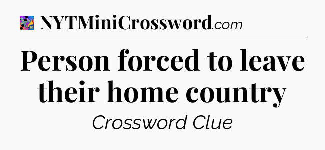 Person forced to leave their home country Crossword Clue