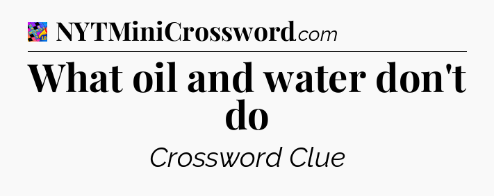 What oil and water don't do Crossword Clue