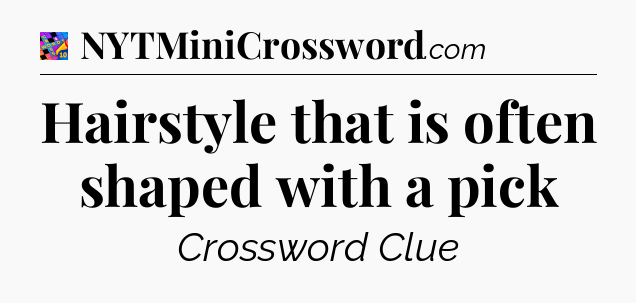 Hairstyle that is often shaped with a pick Crossword Clue