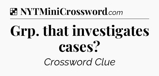 Solution: Grp. that investigates cases - NYT Crossword