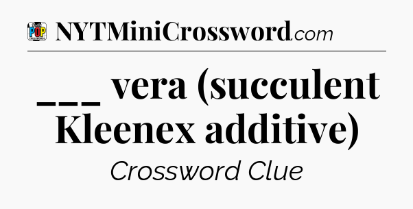 ___ vera (succulent Kleenex additive) Crossword Clue