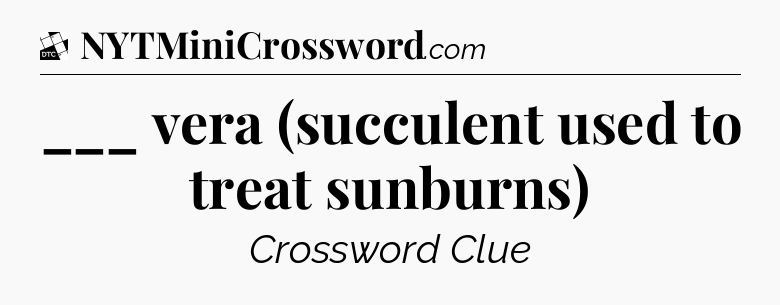 ___ vera (succulent used to treat sunburns) - Daily Themed Classic Crossword