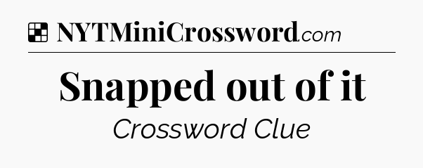 Solution: Snapped out of it - NYT Crossword