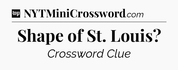 Shape of St. Louis Crossword Clue