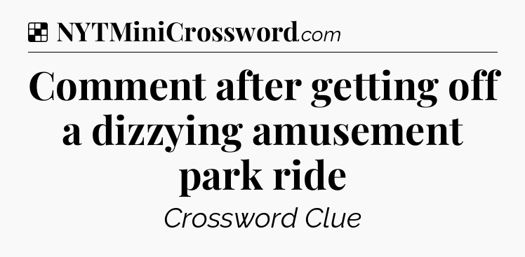 Solution: Comment after getting off a dizzying amusement park ride - NYT Crossword