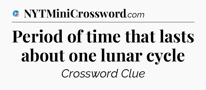 Period of time that lasts about one lunar cycle Crossword Clue