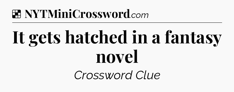 Solution: It gets hatched in a fantasy novel - NYT Crossword