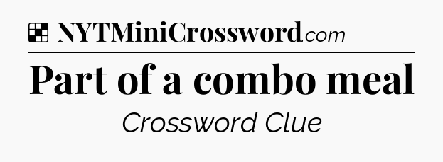 Solution: Part of a combo meal - NYT Crossword