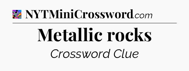 Metallic rocks Crossword Clue
