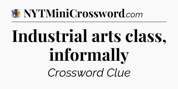Industrial arts class, informally Crossword Clue