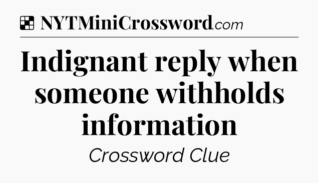 Solution: Indignant reply when someone withholds information - NYT Crossword