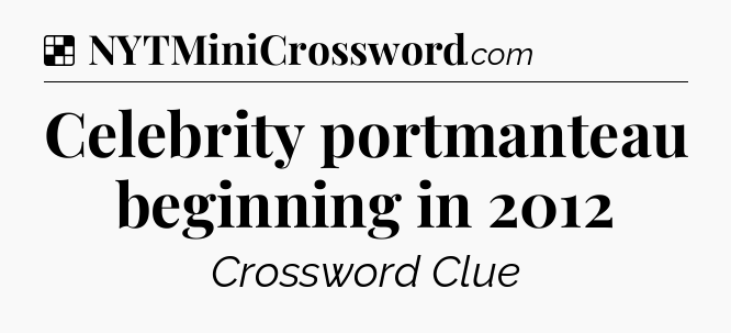 Solution: Celebrity portmanteau beginning in 2012 - NYT Crossword