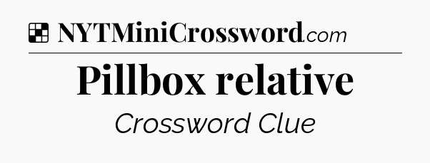Solution: Pillbox relative - NYT Crossword