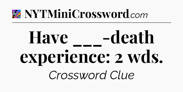 Have ___-death experience: 2 wds Crossword Clue