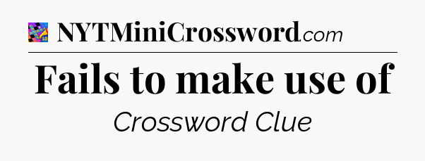 Fails to make use of Crossword Clue