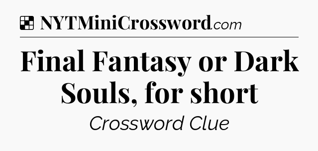 Solution: Final Fantasy or Dark Souls, for short - NYT Crossword