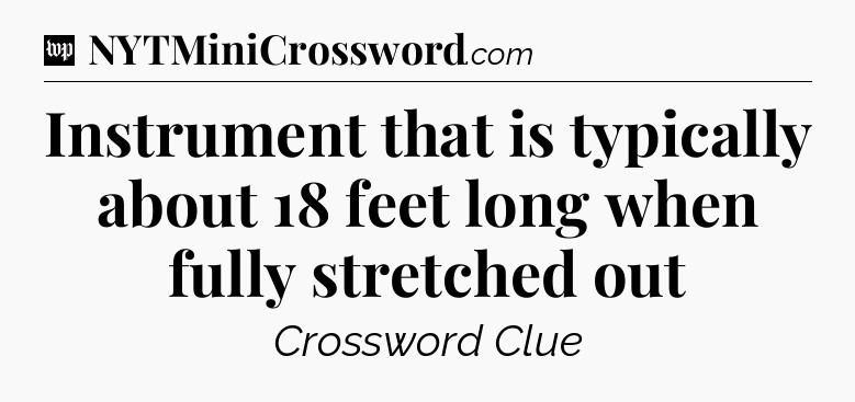 Instrument that is typically about 18 feet long when fully stretched out Crossword Clue