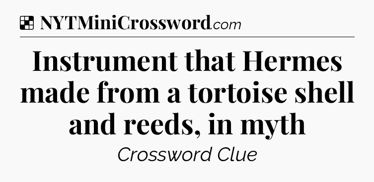 Solution: Instrument that Hermes made from a tortoise shell and reeds, in myth - NYT Crossword