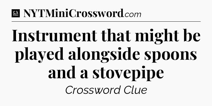 Instrument that might be played alongside spoons and a stovepipe - LA Times Crossword
