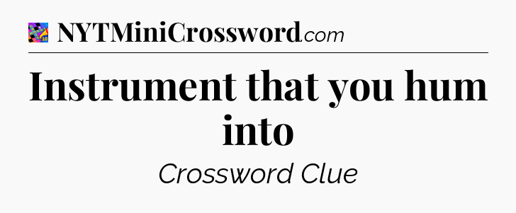 Instrument that you hum into Crossword Clue