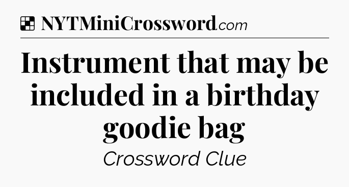 Solution: Instrument that may be included in a birthday goodie bag - NYT Crossword