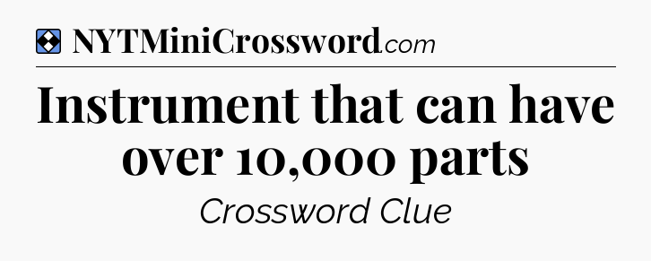 Solution: Instrument that can have over 10,000 parts - NYT Mini Crossword