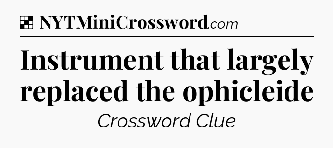 Solution: Instrument that largely replaced the ophicleide - NYT Crossword