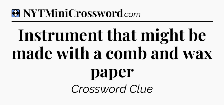 Solution: Instrument that might be made with a comb and wax paper - NYT Mini Crossword