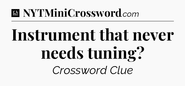 Instrument that never needs tuning - LA Times Crossword