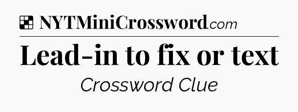 Solution: Lead-in to fix or text - NYT Crossword