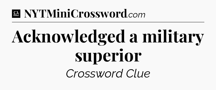 Acknowledged a military superior - LA Times Crossword