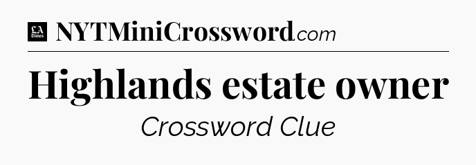 Highlands estate owner - LA Times Crossword