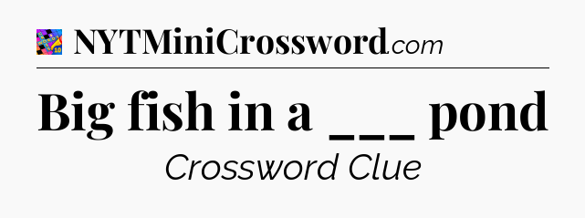 Big fish in a ___ pond Crossword Clue