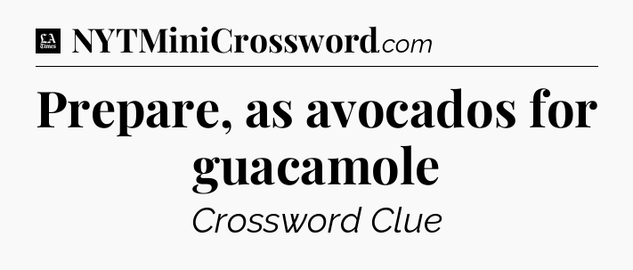 Prepare, as avocados for guacamole - LA Times Crossword
